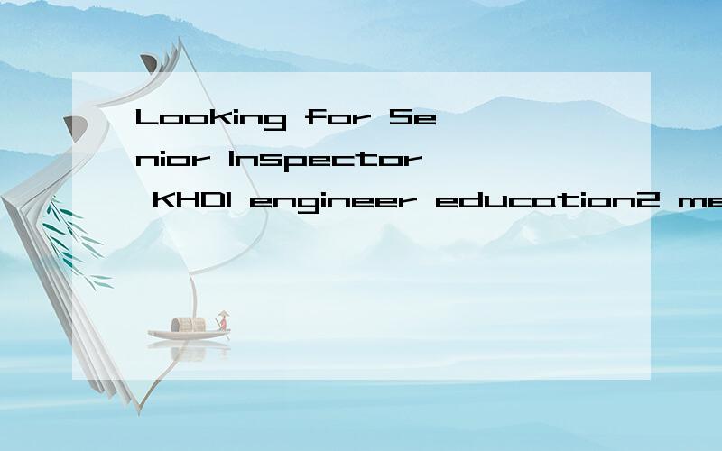 Looking for Senior Inspector KHD1 engineer education2 mechanical engineer or equal 3 experience in NDT or DT 4 long time experirnce with heavy equipment(mills mining equipment cement plant equipment)5 serious person who is able to keep destination an