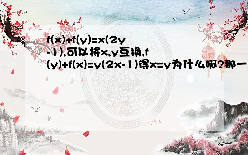 f(x)+f(y)=x(2y-1),可以将x,y互换,f(y)+f(x)=y(2x-1)得x=y为什么啊?那一切的函数关系,都把x和y互换,那不所有的都是x=y吗?