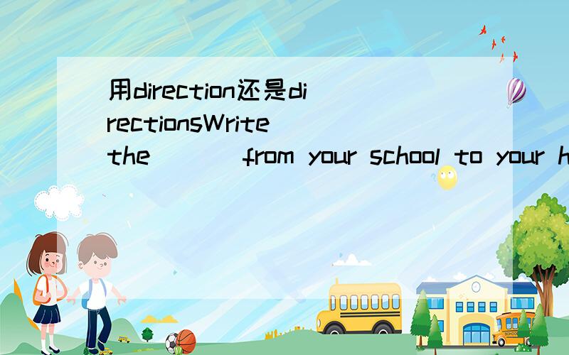 用direction还是directionsWrite the ( ) from your school to your home.最好分析下,