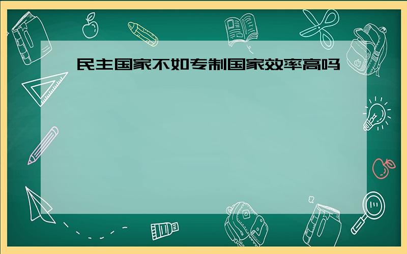 民主国家不如专制国家效率高吗