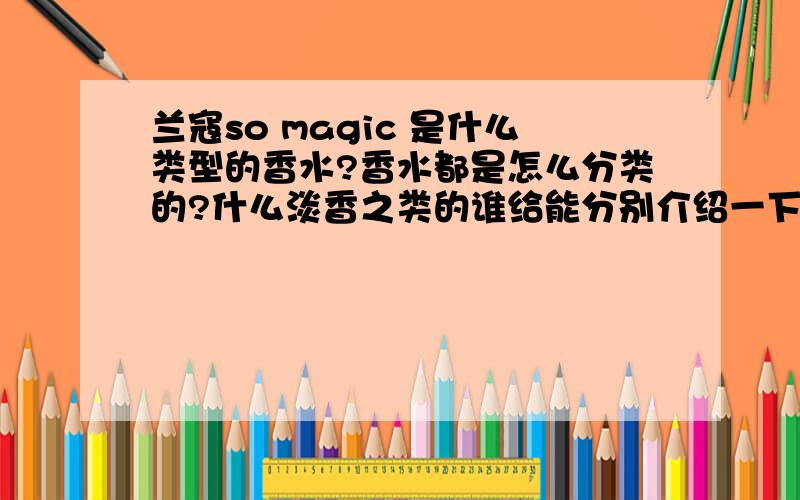 兰寇so magic 是什么类型的香水?香水都是怎么分类的?什么淡香之类的谁给能分别介绍一下香奈儿、兰寇、迪奥、ck 中不错的香 最好是留香时间比较长的