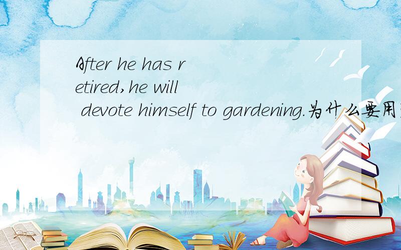 After he has retired,he will devote himself to gardening.为什么要用完成时?