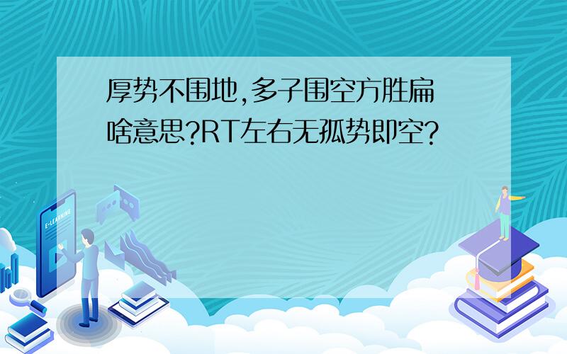 厚势不围地,多子围空方胜扁 啥意思?RT左右无孤势即空?