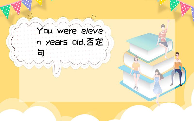 You were eleven years old.否定句