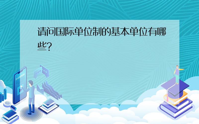 请问国际单位制的基本单位有哪些?