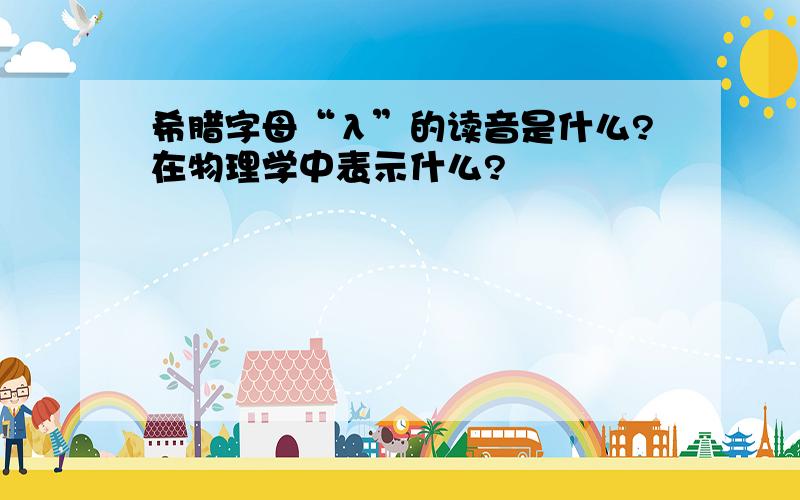 希腊字母“λ”的读音是什么?在物理学中表示什么?