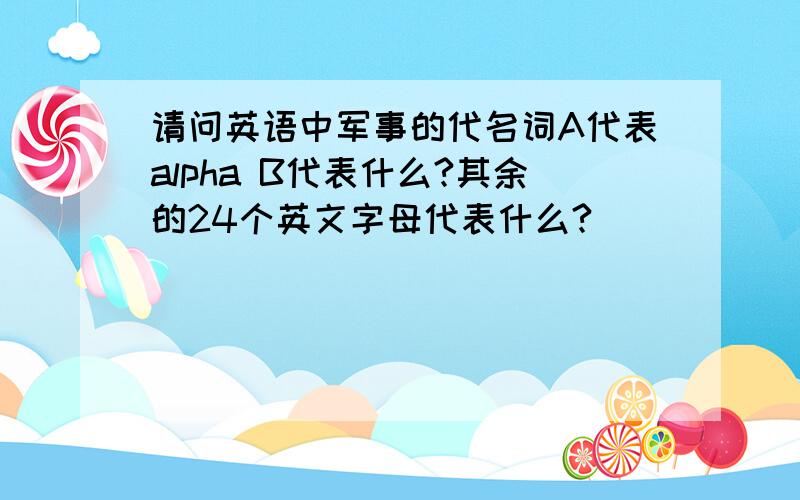 请问英语中军事的代名词A代表alpha B代表什么?其余的24个英文字母代表什么?