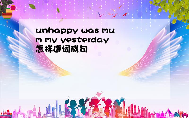 unhappy was mum my yesterday怎样连词成句