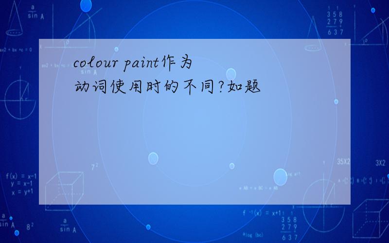 colour paint作为动词使用时的不同?如题