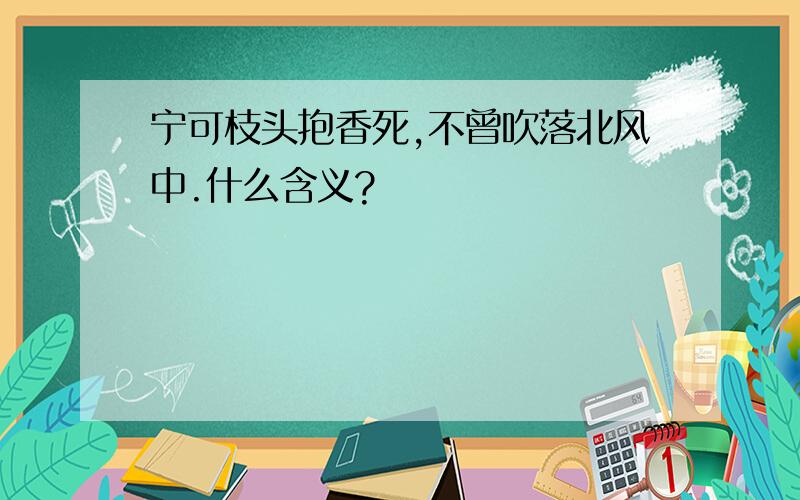 宁可枝头抱香死,不曾吹落北风中.什么含义?