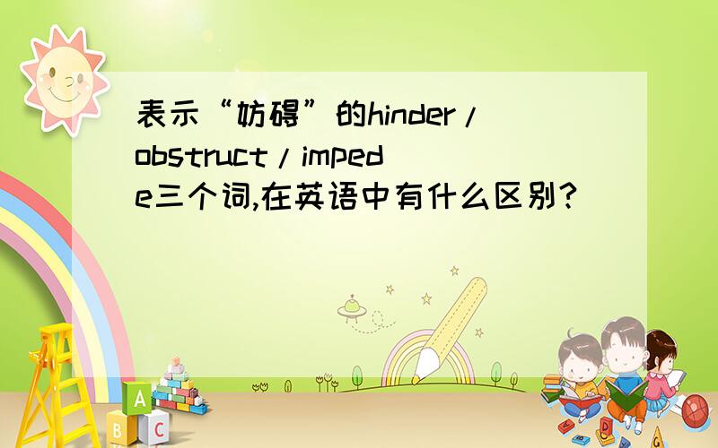 表示“妨碍”的hinder/obstruct/impede三个词,在英语中有什么区别?