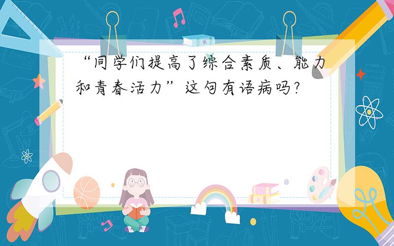 “同学们提高了综合素质、能力和青春活力”这句有语病吗?