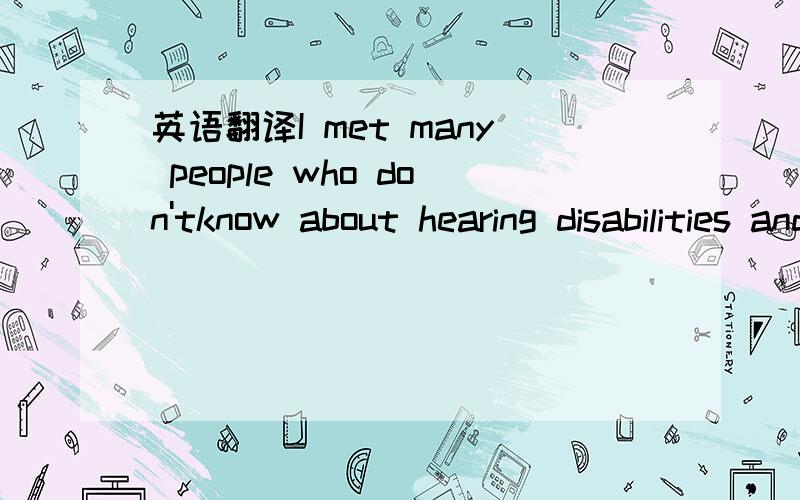 英语翻译I met many people who don'tknow about hearing disabilities and deal whit this by stereotyping me.怎么翻译?