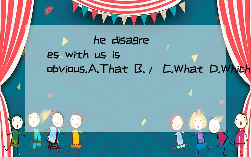 ____he disagrees with us is obvious.A.That B./ C.What D.Which为什么不选what