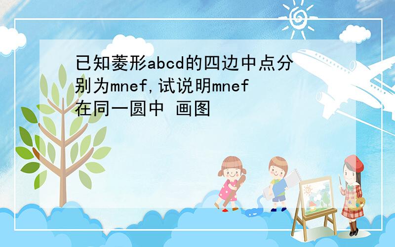 已知菱形abcd的四边中点分别为mnef,试说明mnef在同一圆中 画图