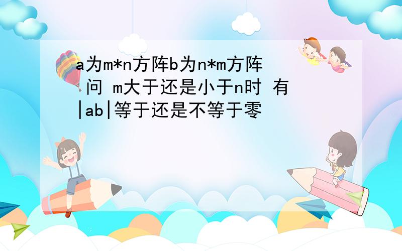 a为m*n方阵b为n*m方阵 问 m大于还是小于n时 有|ab|等于还是不等于零