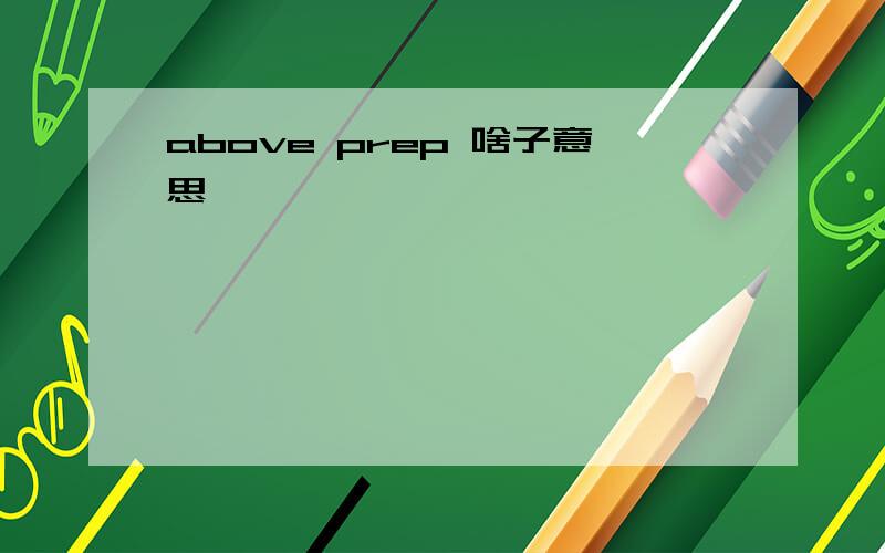 above prep 啥子意思