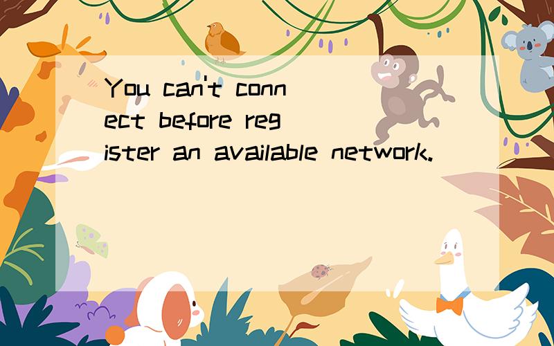 You can't connect before register an available network.