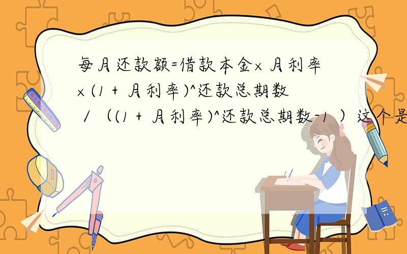 每月还款额=借款本金×月利率×(1＋月利率)^还款总期数／（(1＋月利率)^还款总期数-1 ）这个是房贷公式,应该没错吧,为什么这么算哦.嘻嘻,50分哦明白一些了,其实就是一化简1+X+X^2+X^3+X^4.X^N那