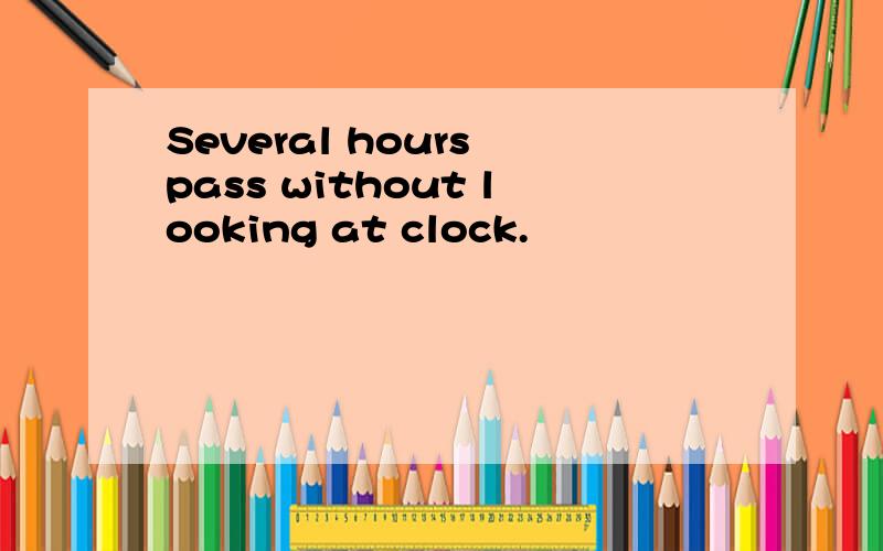 Several hours pass without looking at clock.