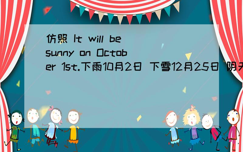 仿照 It will be sunny on October 1st.下雨10月2日 下雪12月25日 阴天11月3日