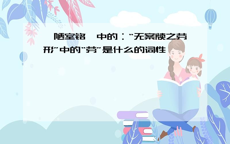 《陋室铭》中的：“无案牍之劳形”中的“劳”是什么的词性