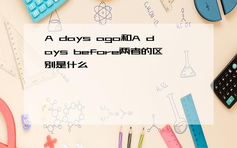 A days ago和A days before两者的区别是什么