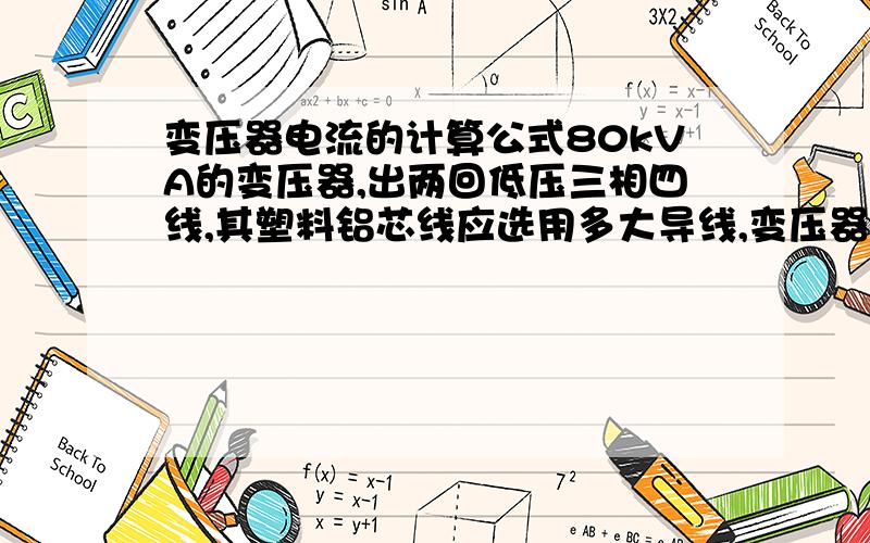 变压器电流的计算公式80kVA的变压器,出两回低压三相四线,其塑料铝芯线应选用多大导线,变压器的输出电流是多大?怎么计算?