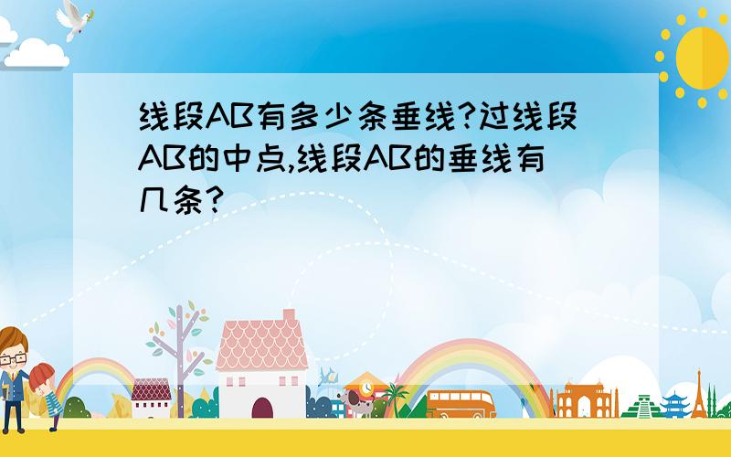 线段AB有多少条垂线?过线段AB的中点,线段AB的垂线有几条?