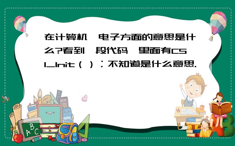 在计算机,电子方面的意思是什么?看到一段代码,里面有CSI_Init（）；不知道是什么意思.