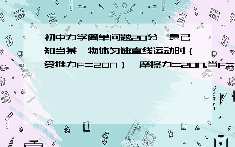 初中力学简单问题20分,急已知当某一物体匀速直线运动时（受推力F=20N）,摩擦力=20N.当F=10N,30N时,请问物体状态