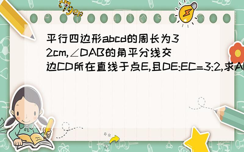 平行四边形abcd的周长为32cm,∠DAB的角平分线交边CD所在直线于点E,且DE:EC=3:2,求AB的长（没有图）