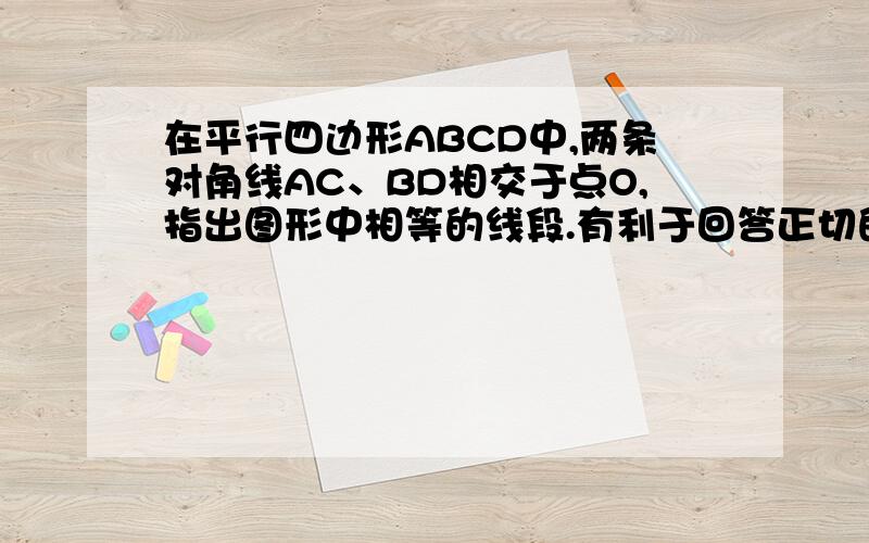 在平行四边形ABCD中,两条对角线AC、BD相交于点O,指出图形中相等的线段.有利于回答正切的加10分.急.拜托.OK.