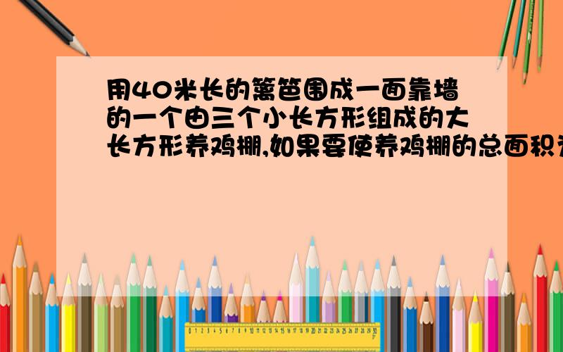 用40米长的篱笆围成一面靠墙的一个由三个小长方形组成的大长方形养鸡棚,如果要使养鸡棚的总面积为84平方米,求大长方形的长和宽这道题列方程解方程什么的都会,但是怎么取舍啊x1=3 x2=7