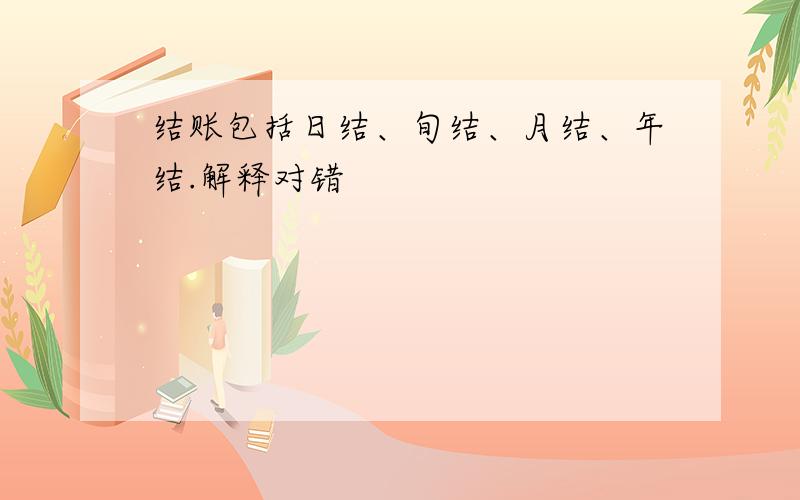 结账包括日结、旬结、月结、年结.解释对错