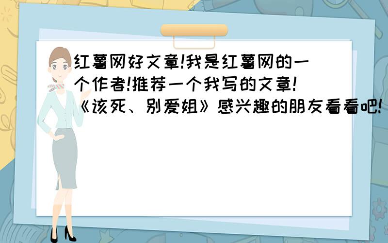 红薯网好文章!我是红薯网的一个作者!推荐一个我写的文章!《该死、别爱姐》感兴趣的朋友看看吧!