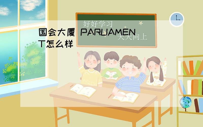 国会大厦 PARLIAMENT怎么样