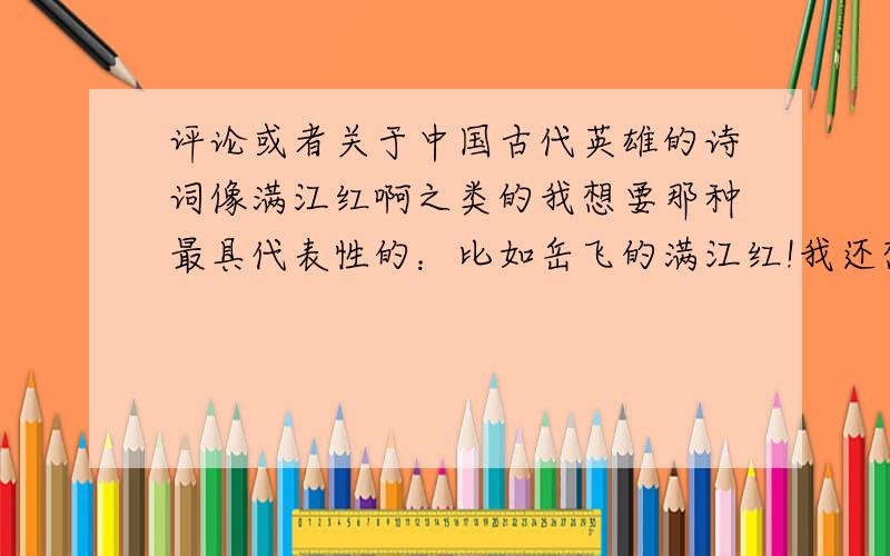 评论或者关于中国古代英雄的诗词像满江红啊之类的我想要那种最具代表性的：比如岳飞的满江红!我还想要关于曹操、项羽、霍去病和吕布的.要最具代表性的啊!