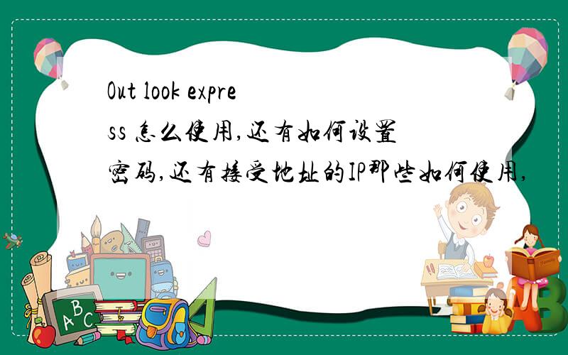 Out look express 怎么使用,还有如何设置密码,还有接受地址的IP那些如何使用,