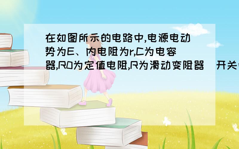 在如图所示的电路中,电源电动势为E、内电阻为r,C为电容器,R0为定值电阻,R为滑动变阻器．开关闭合后,灯泡L能正常发光．当滑动变阻器的滑片向右移动时,下列判断正确的是A．灯泡L将变暗 B