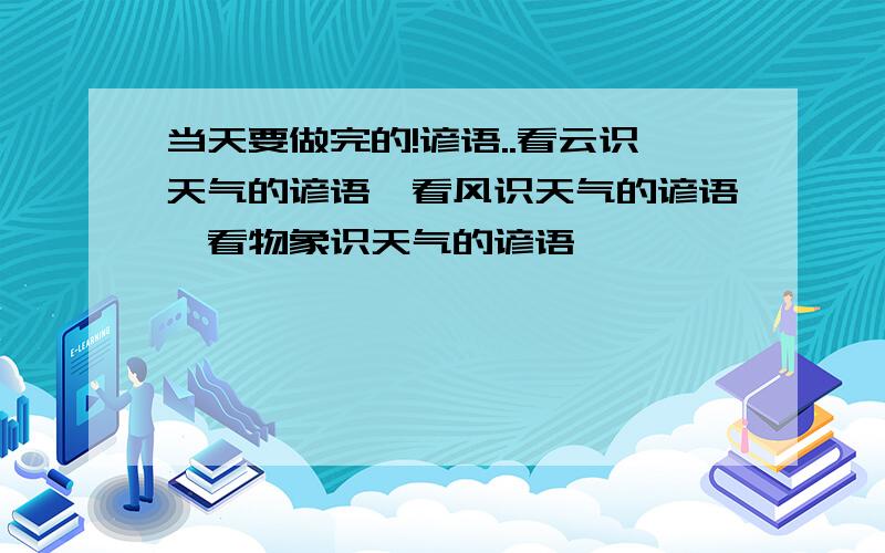 当天要做完的!谚语..看云识天气的谚语,看风识天气的谚语,看物象识天气的谚语