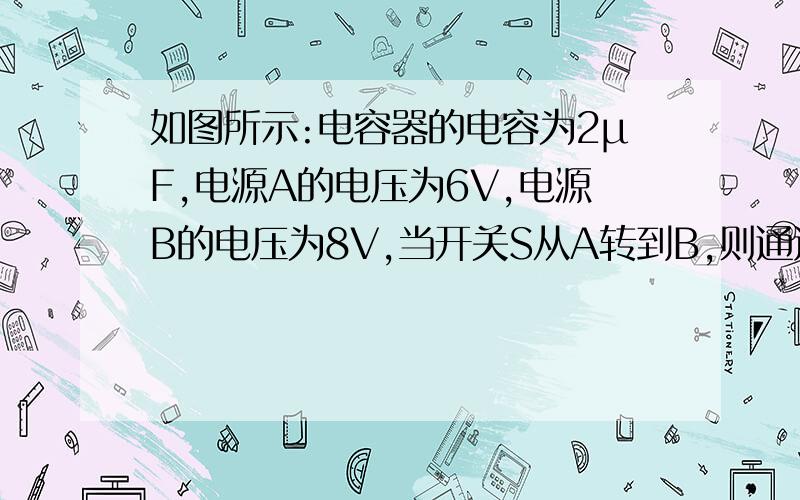 如图所示:电容器的电容为2μF,电源A的电压为6V,电源B的电压为8V,当开关S从A转到B,则通过电流计的电荷量为多少?