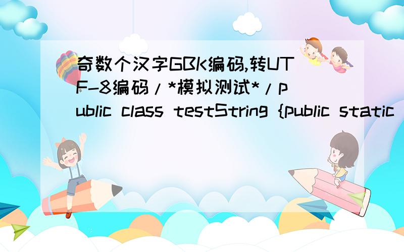 奇数个汉字GBK编码,转UTF-8编码/*模拟测试*/public class testString {public static void main(String[] args) throws UnsupportedEncodingException {String str1 = 