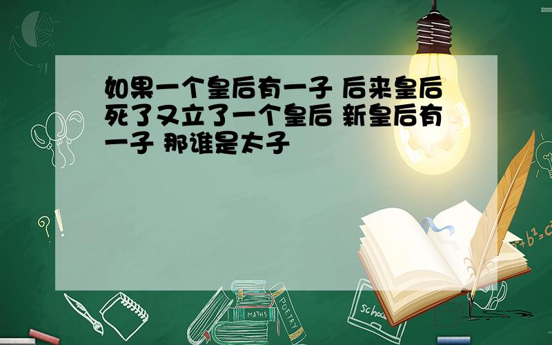 如果一个皇后有一子 后来皇后死了又立了一个皇后 新皇后有一子 那谁是太子