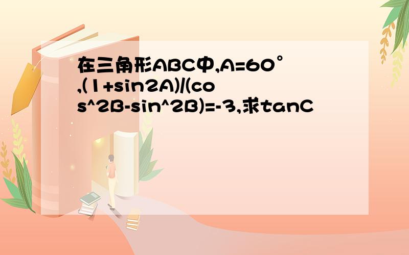 在三角形ABC中,A=60°,(1+sin2A)/(cos^2B-sin^2B)=-3,求tanC