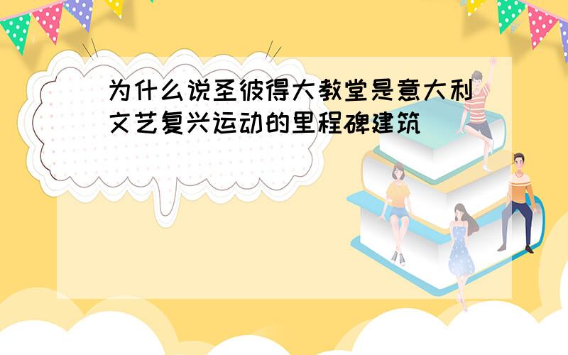 为什么说圣彼得大教堂是意大利文艺复兴运动的里程碑建筑