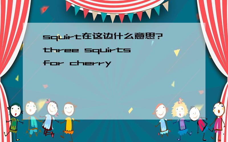 squirt在这边什么意思?three squirts for cherry