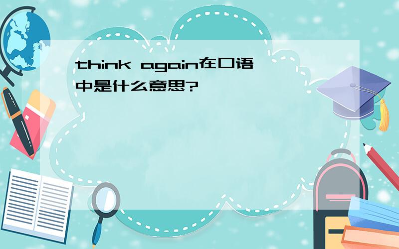 think again在口语中是什么意思?