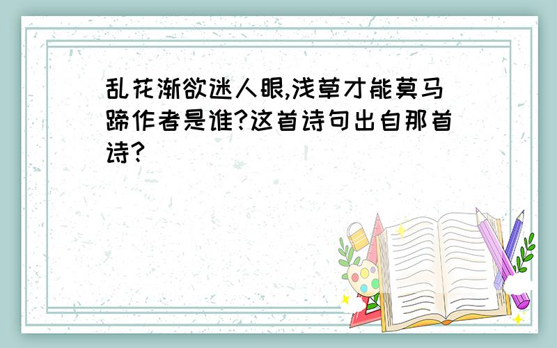 乱花渐欲迷人眼,浅草才能莫马蹄作者是谁?这首诗句出自那首诗?