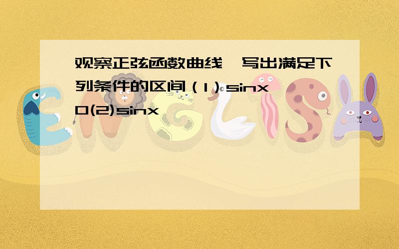 观察正弦函数曲线,写出满足下列条件的区间（1）sinx>0(2)sinx